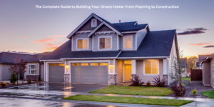 A modern two-story house with a grey exterior, a well-maintained lawn, and a three-car garage at sunset. The text overlay reads: 'The Complete Guide to Building Your Dream Home: From Planning to Construction'.
